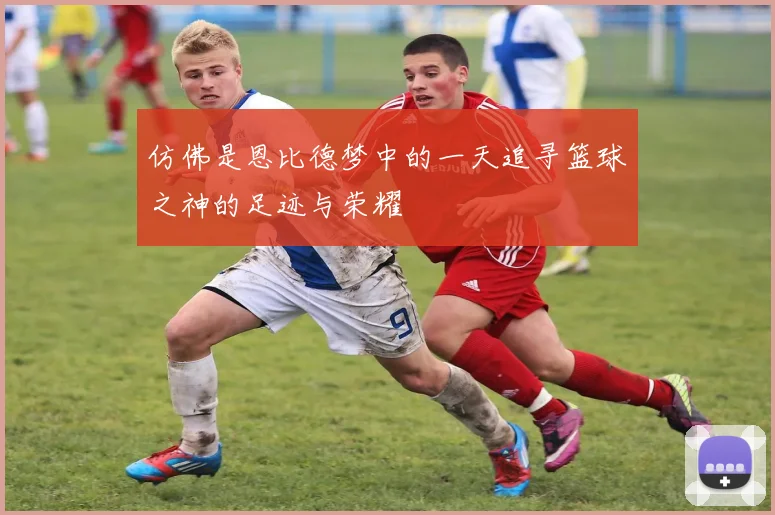 仿佛是恩比德梦中的一天追寻篮球之神的足迹与荣耀
