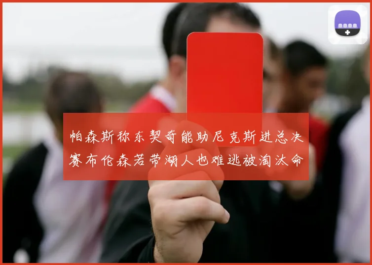帕森斯称东契奇能助尼克斯进总决赛布伦森若带湖人也难逃被淘汰命运