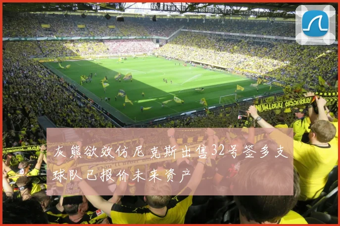 灰熊欲效仿尼克斯出售32号签多支球队已报价未来资产