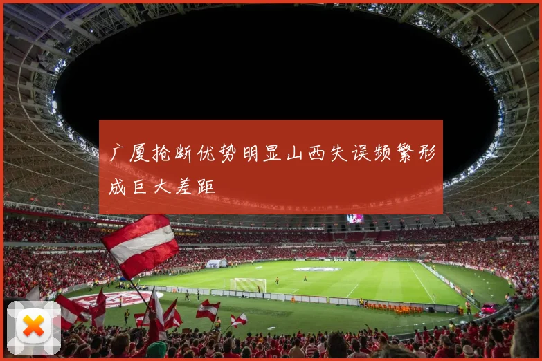 广厦抢断优势明显山西失误频繁形成巨大差距