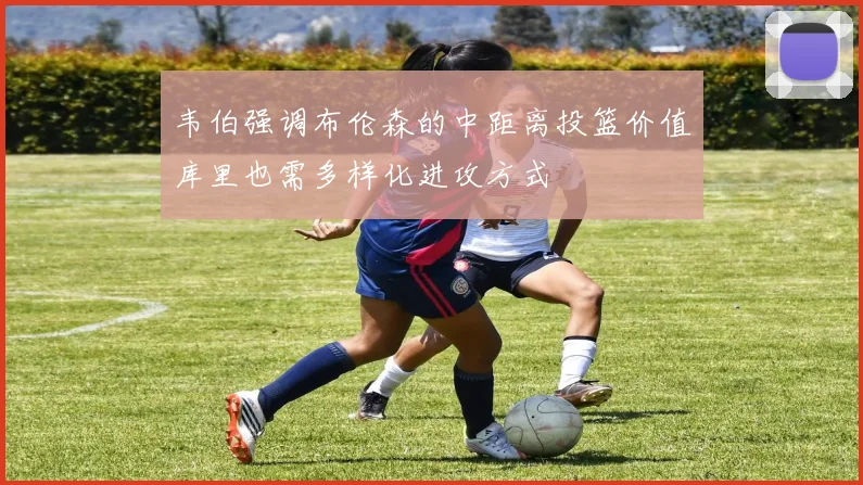 韦伯强调布伦森的中距离投篮价值库里也需多样化进攻方式