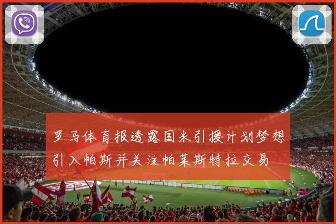 罗马体育报透露国米引援计划梦想引入帕斯并关注帕莱斯特拉交易