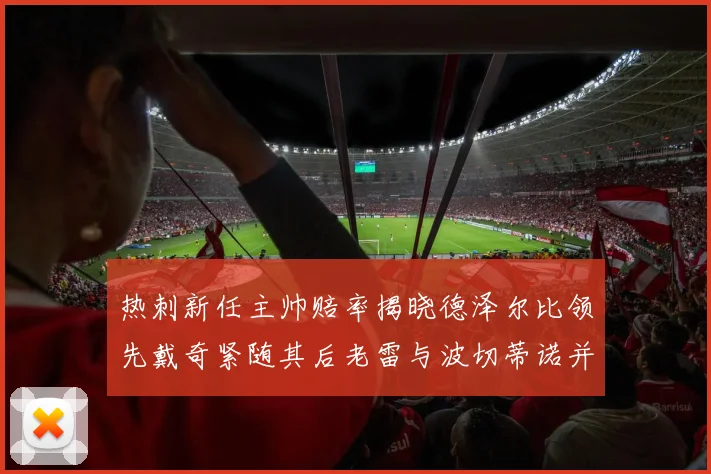 热刺新任主帅赔率揭晓德泽尔比领先戴奇紧随其后老雷与波切蒂诺并列第四
