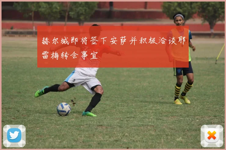 赫尔城即将签下安萨并积极洽谈耶雷梅转会事宜